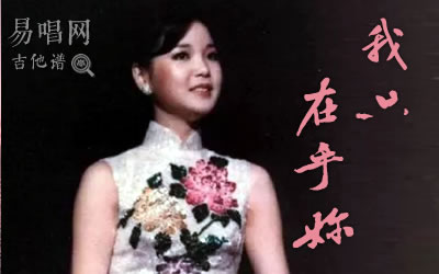 我只在乎你邓丽君吉他谱 C调女生版 易唱网