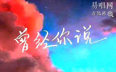 曾经你说赵乃吉吉他谱 易唱网吉他谱